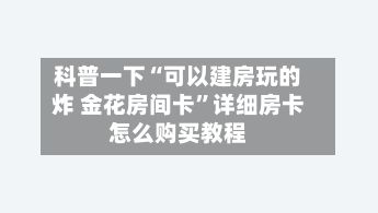 科普一下“可以建房玩的炸 金花房间卡”详细房卡怎么购买教程-第2张图片