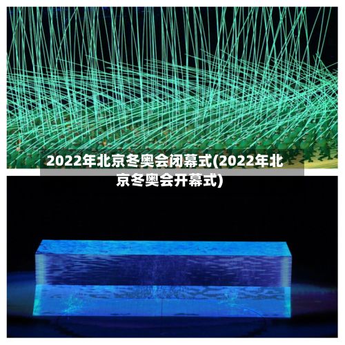 2022年北京冬奥会闭幕式(2022年北京冬奥会开幕式)