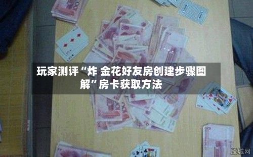 玩家测评“炸 金花好友房创建步骤图解	”房卡获取方法-第2张图片