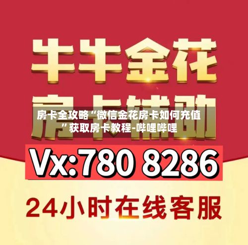房卡全攻略“微信金花房卡如何充值”获取房卡教程-哔哩哔哩