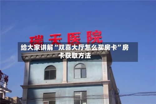 给大家讲解“双喜大厅怎么买房卡”房卡获取方法