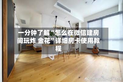 一分钟了解“怎么在微信建房间玩炸 金花”详细房卡使用教程