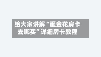 给大家讲解“砸金花房卡去哪买”详细房卡教程-第2张图片