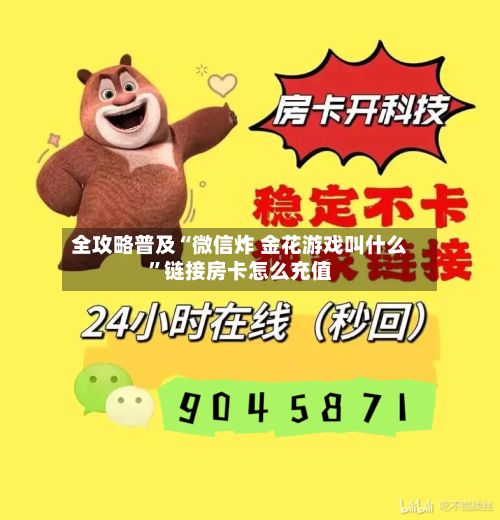 全攻略普及“微信炸 金花游戏叫什么”链接房卡怎么充值