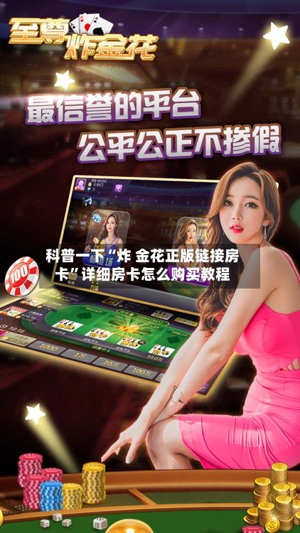 科普一下“炸 金花正版链接房卡”详细房卡怎么购买教程-第2张图片
