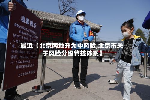 最近【北京两地升为中风险,北京市关于风险分级管控体系】