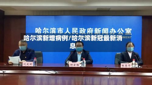 哈尔滨新增病例/哈尔滨新冠最新消息