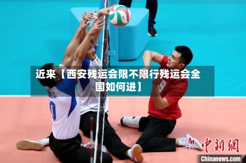 近来【西安残运会限不限行残运会全国如何进】-第3张图片