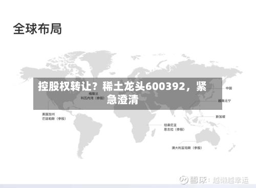 控股权转让?稀土龙头600392,紧急澄清