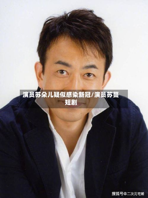 演员苏朵儿疑似感染新冠/演员苏蔓短剧