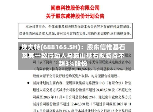 埃夫特(688165.SH)：股东信惟基石及其一致行动人马鞍山基石拟减持不超3%股份-第3张图片