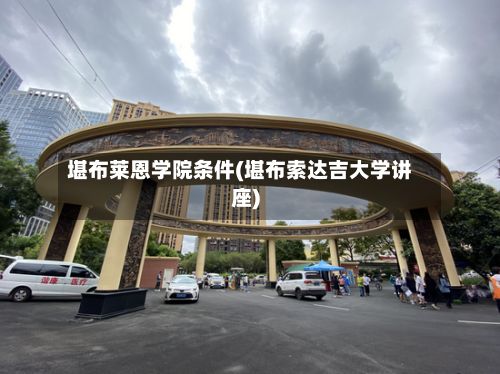 堪布莱恩学院条件(堪布索达吉大学讲座)-第2张图片
