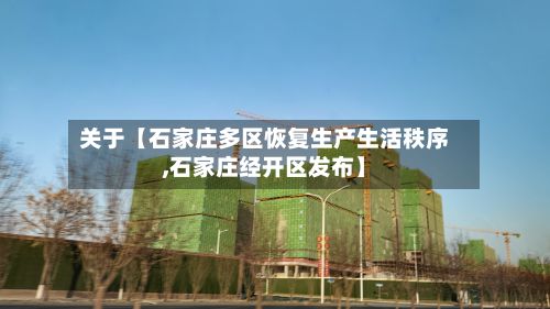 关于【石家庄多区恢复生产生活秩序,石家庄经开区发布】-第3张图片