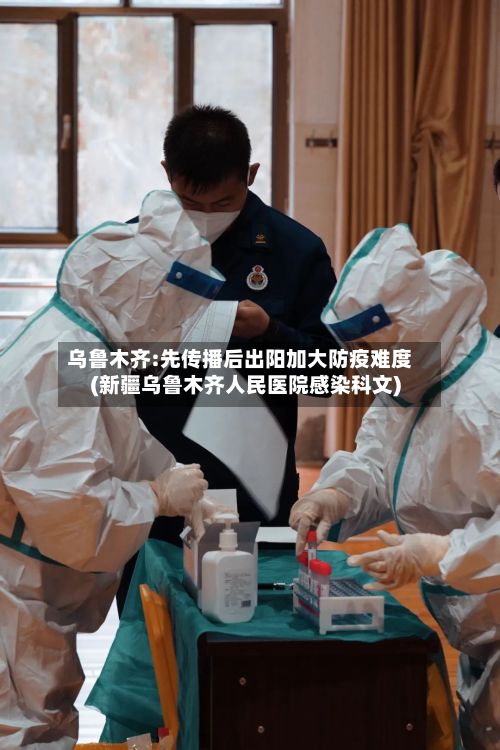 乌鲁木齐:先传播后出阳加大防疫难度(新疆乌鲁木齐人民医院感染科文)-第2张图片
