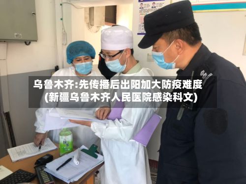 乌鲁木齐:先传播后出阳加大防疫难度(新疆乌鲁木齐人民医院感染科文)