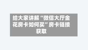 给大家讲解“微信大厅金花房卡如何买”房卡链接获取-第2张图片