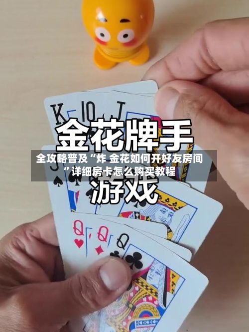 全攻略普及“炸 金花如何开好友房间”详细房卡怎么购买教程
