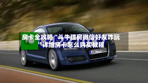 房卡全攻略“斗牛建房微信好友咋玩”详细房卡怎么购买教程-第2张图片