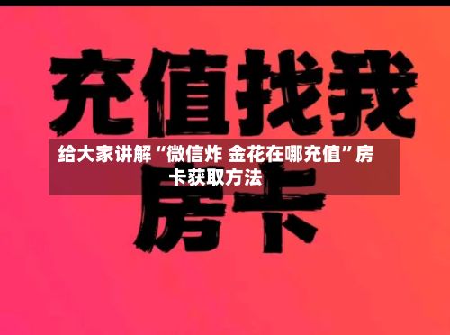 给大家讲解“微信炸 金花在哪充值”房卡获取方法-第2张图片