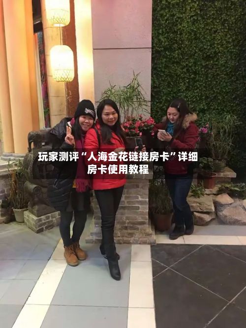 玩家测评“人海金花链接房卡	”详细房卡使用教程-第2张图片