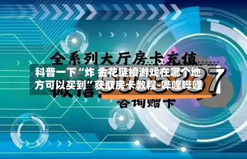科普一下“炸 金花链接游戏在哪个地方可以买到”获取房卡教程-哔哩哔哩-第2张图片