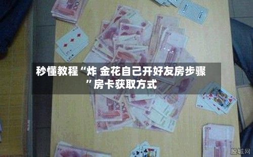 秒懂教程“炸 金花自己开好友房步骤”房卡获取方式