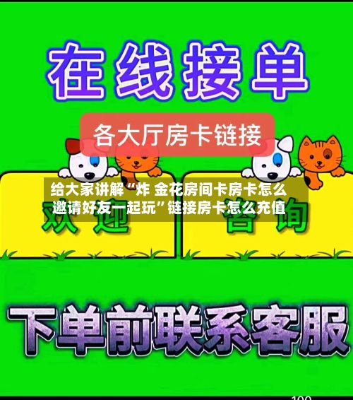 给大家讲解“炸 金花房间卡房卡怎么邀请好友一起玩”链接房卡怎么充值