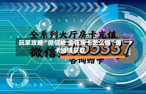 玩家攻略“微信炸 金花房卡怎么搞”房卡链接获取