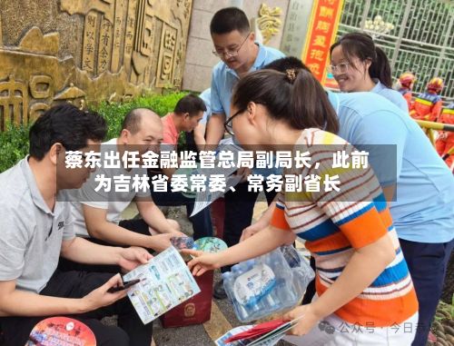 蔡东出任金融监管总局副局长	，此前为吉林省委常委	、常务副省长-第2张图片