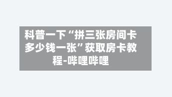科普一下“拼三张房间卡多少钱一张”获取房卡教程-哔哩哔哩