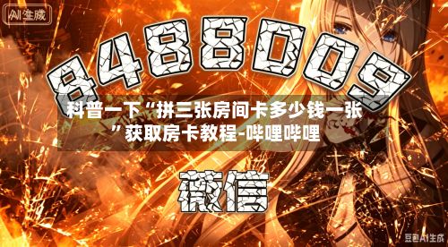 科普一下“拼三张房间卡多少钱一张”获取房卡教程-哔哩哔哩-第2张图片