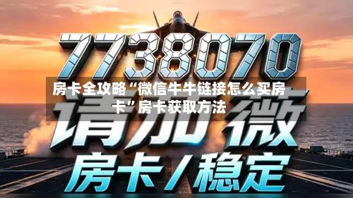 房卡全攻略“微信牛牛链接怎么买房卡	”房卡获取方法-第3张图片