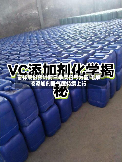 富祥股份预计前三季度扭亏为盈 电解液添加剂景气度持续上行