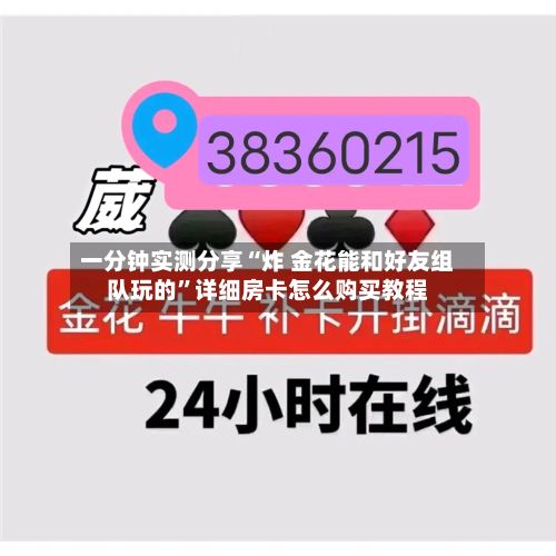 一分钟实测分享“炸 金花能和好友组队玩的”详细房卡怎么购买教程-第2张图片