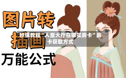 秒懂教程“人皇大厅在哪买房卡”房卡获取方式