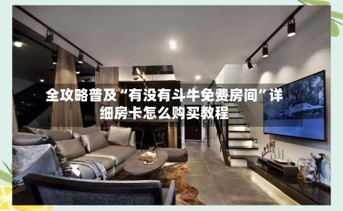 全攻略普及“有没有斗牛免费房间”详细房卡怎么购买教程
