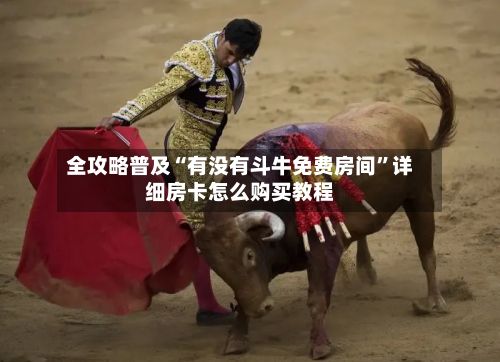 全攻略普及“有没有斗牛免费房间”详细房卡怎么购买教程-第2张图片