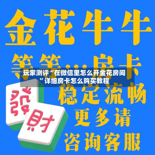 玩家测评“在微信里怎么开金花房间”详细房卡怎么购买教程-第3张图片
