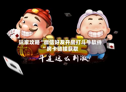玩家攻略“微信好友开房打斗牛软件”房卡链接获取
