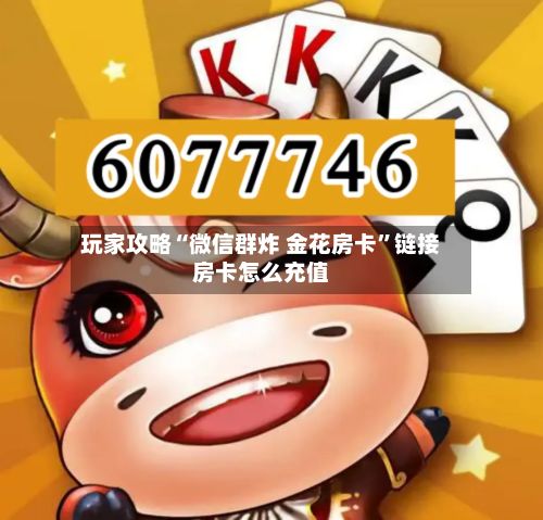玩家攻略“微信群炸 金花房卡”链接房卡怎么充值