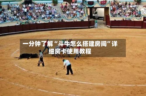 一分钟了解“斗牛怎么搭建房间”详细房卡使用教程