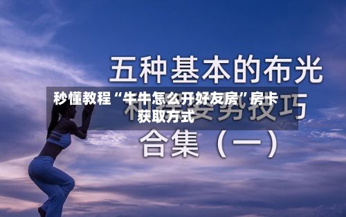 秒懂教程“牛牛怎么开好友房”房卡获取方式