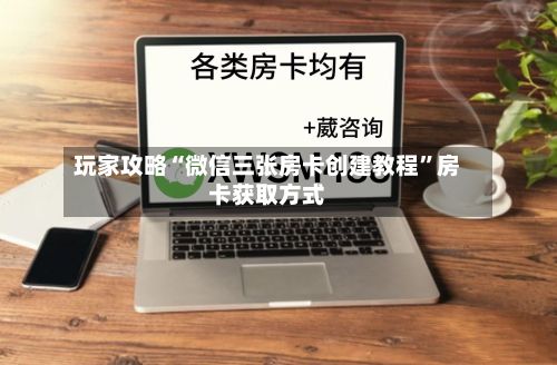 玩家攻略“微信三张房卡创建教程”房卡获取方式