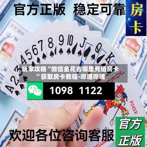 玩家攻略“微信金花去哪里充值房卡”获取房卡教程-哔哩哔哩
