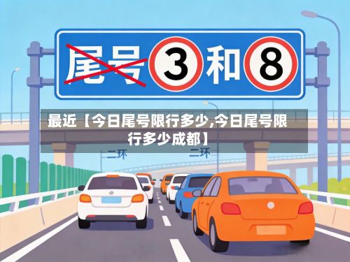最近【今日尾号限行多少,今日尾号限行多少成都】