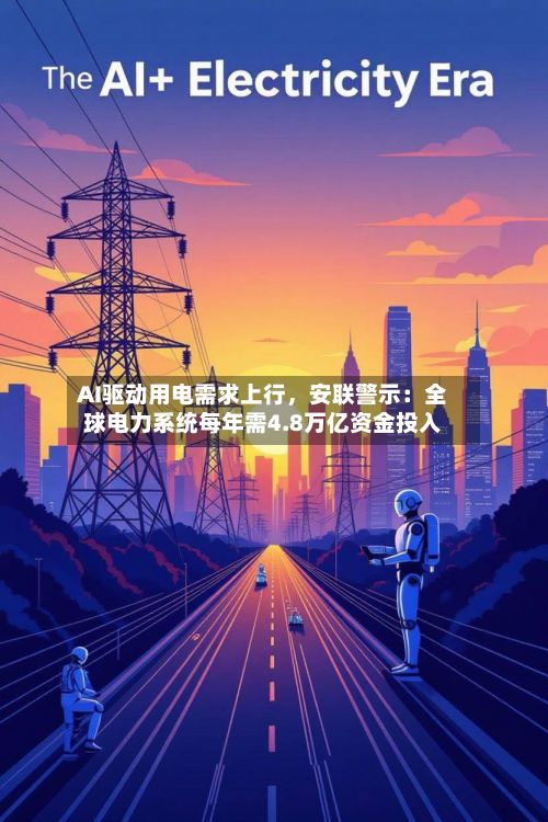 AI驱动用电需求上行，安联警示：全球电力系统每年需4.8万亿资金投入