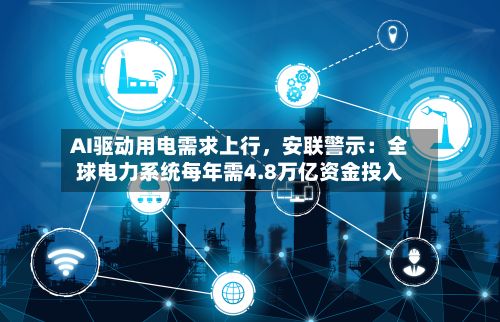 AI驱动用电需求上行	，安联警示：全球电力系统每年需4.8万亿资金投入-第2张图片