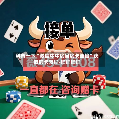 科普一下“微信牛牛房间房卡链接	”获取房卡教程-哔哩哔哩-第2张图片