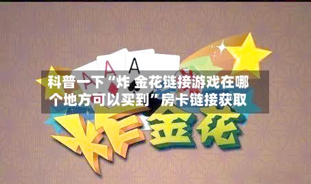 科普一下“炸 金花链接游戏在哪个地方可以买到”房卡链接获取