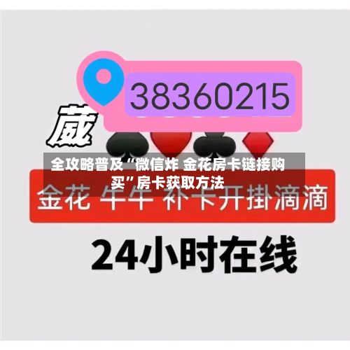 全攻略普及“微信炸 金花房卡链接购买”房卡获取方法-第3张图片
